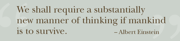 We shall require a substantially new manner of thinking if mankind is to survive. -Albert Einstein